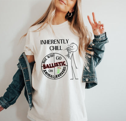 Inherantly Chill But Will Go Ballistic On Animal Abusers - T-shirt for Animal Lovers and Advocates